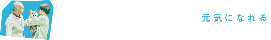 動物と暮らすと人はもっと元気になれる